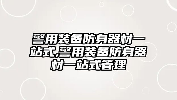 警用裝備防身器材一站式,警用裝備防身器材一站式管理