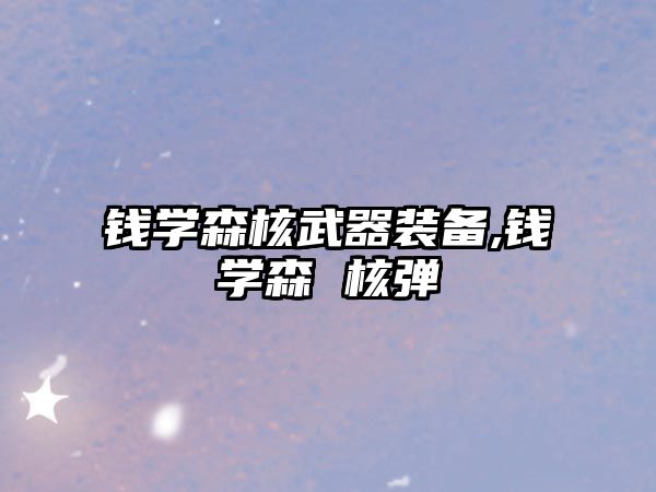 錢學(xué)森核武器裝備,錢學(xué)森 核彈