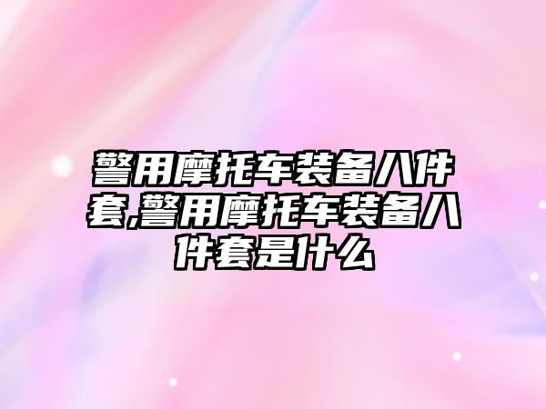 警用摩托車裝備八件套,警用摩托車裝備八件套是什么