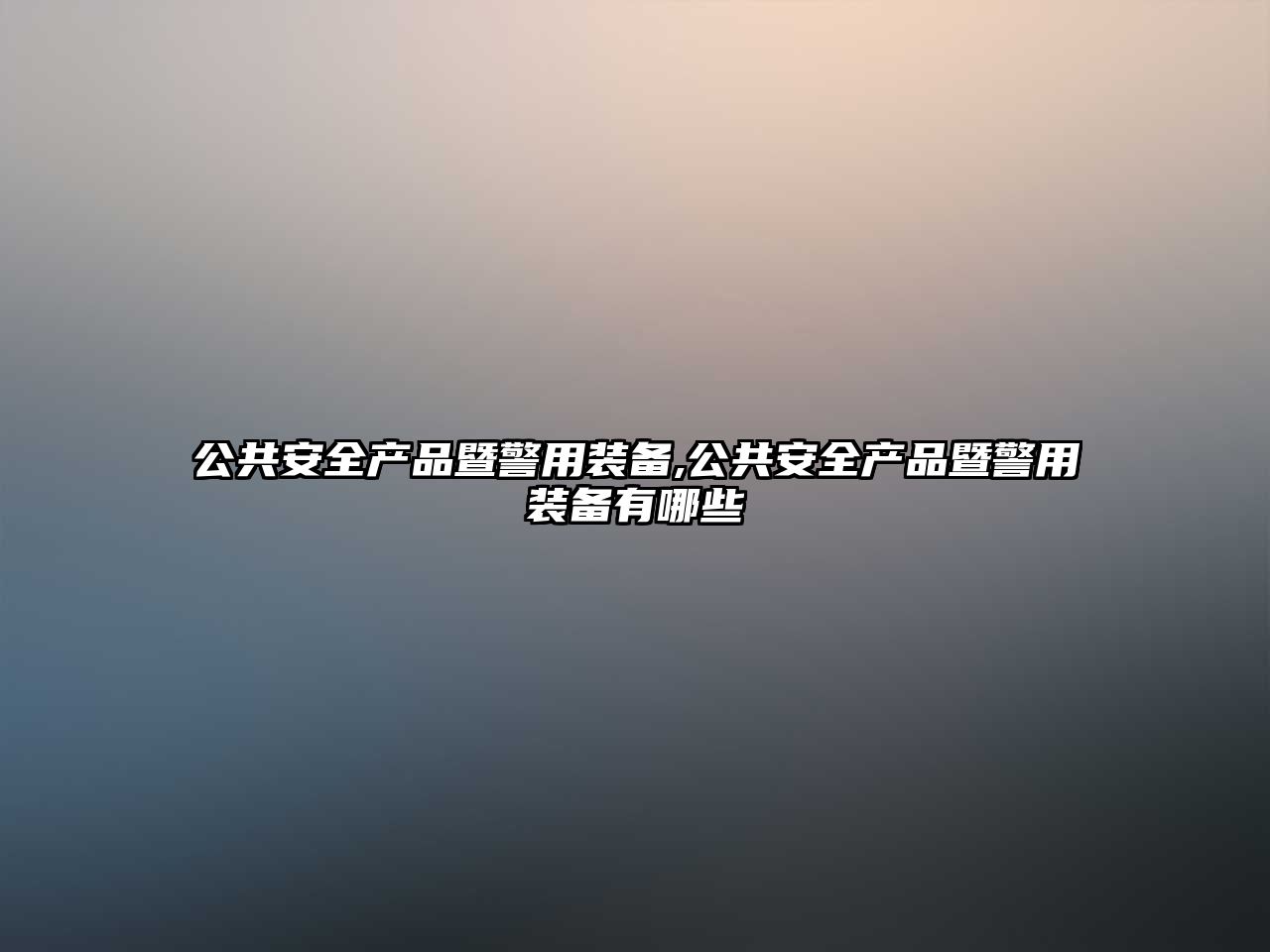 公共安全產(chǎn)品暨警用裝備,公共安全產(chǎn)品暨警用裝備有哪些