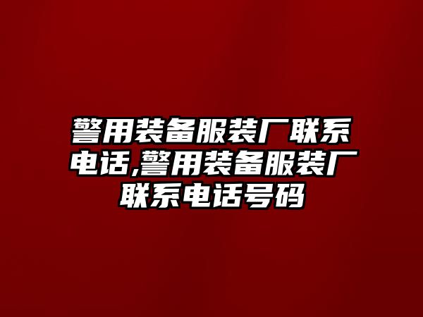 警用裝備服裝廠聯(lián)系電話,警用裝備服裝廠聯(lián)系電話號(hào)碼