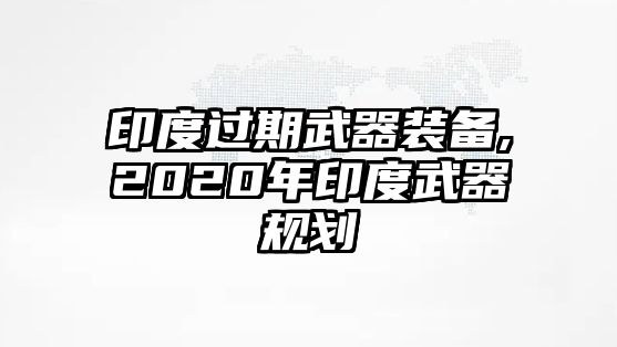 印度過期武器裝備,2020年印度武器規劃