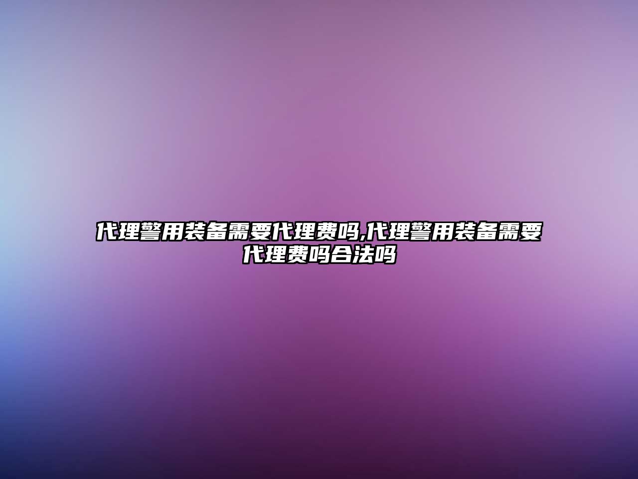 代理警用裝備需要代理費嗎,代理警用裝備需要代理費嗎合法嗎