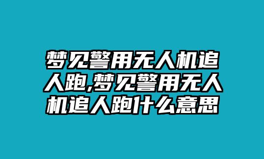 夢見警用無人機追人跑,夢見警用無人機追人跑什么意思