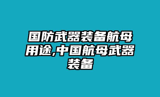 國(guó)防武器裝備航母用途,中國(guó)航母武器裝備