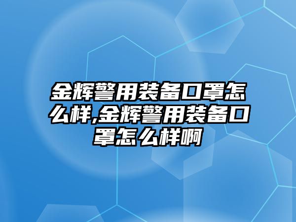 金輝警用裝備口罩怎么樣,金輝警用裝備口罩怎么樣啊