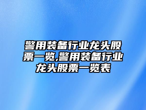 警用裝備行業龍頭股票一覽,警用裝備行業龍頭股票一覽表