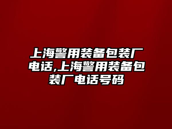 上海警用裝備包裝廠電話,上海警用裝備包裝廠電話號碼