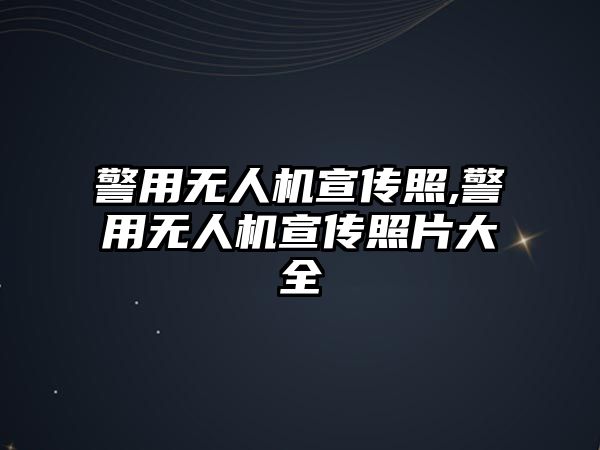 警用無人機宣傳照,警用無人機宣傳照片大全