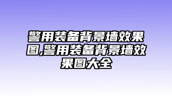 警用裝備背景墻效果圖,警用裝備背景墻效果圖大全