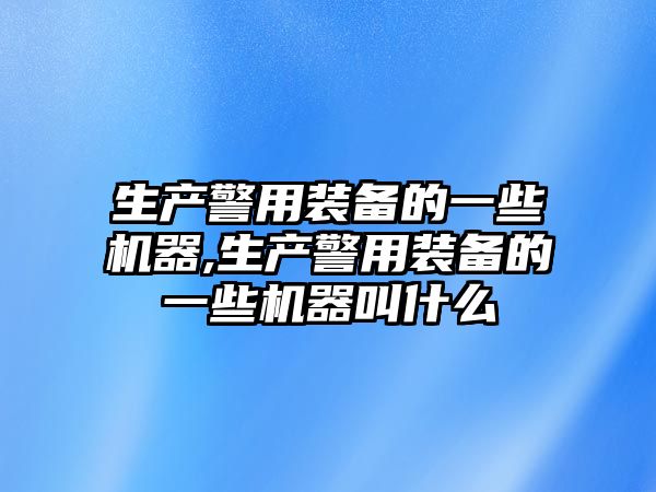 生產警用裝備的一些機器,生產警用裝備的一些機器叫什么