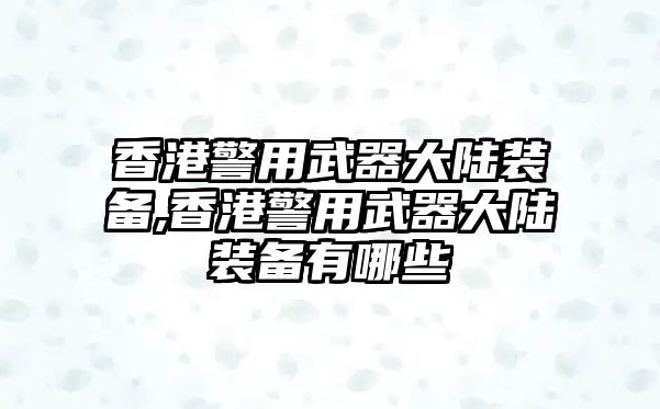 香港警用武器大陸裝備,香港警用武器大陸裝備有哪些