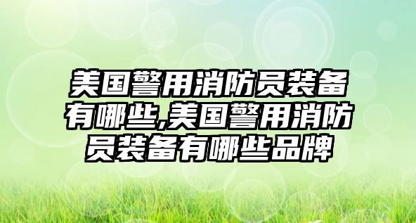 美國警用消防員裝備有哪些,美國警用消防員裝備有哪些品牌