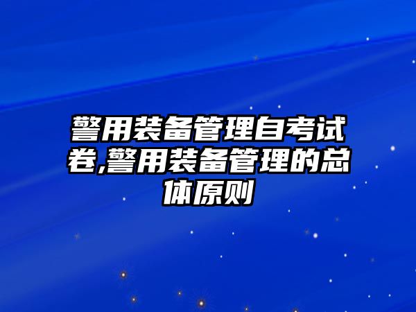 警用裝備管理自考試卷,警用裝備管理的總體原則