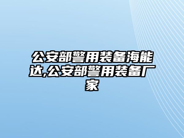 公安部警用裝備海能達,公安部警用裝備廠家