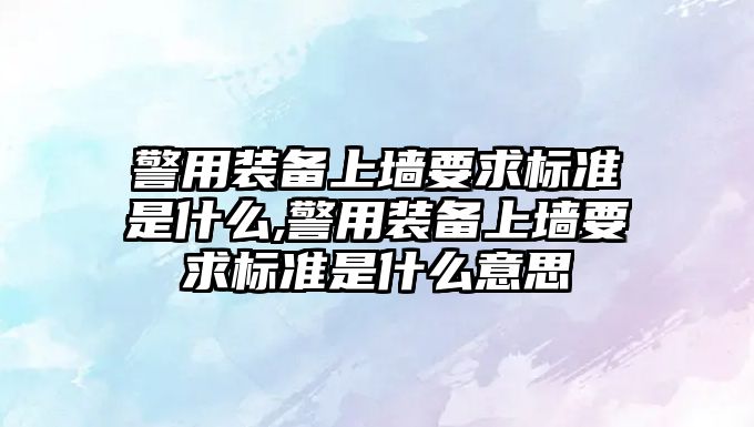 警用裝備上墻要求標準是什么,警用裝備上墻要求標準是什么意思