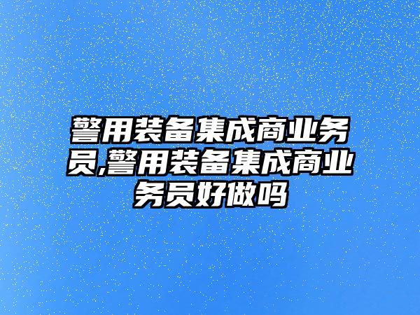 警用裝備集成商業務員,警用裝備集成商業務員好做嗎