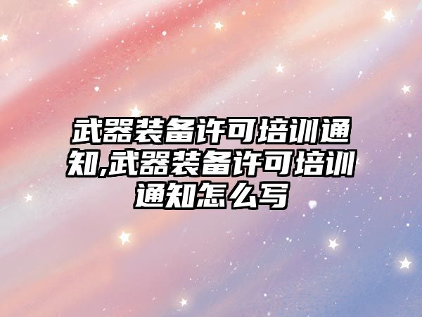 武器裝備許可培訓通知,武器裝備許可培訓通知怎么寫