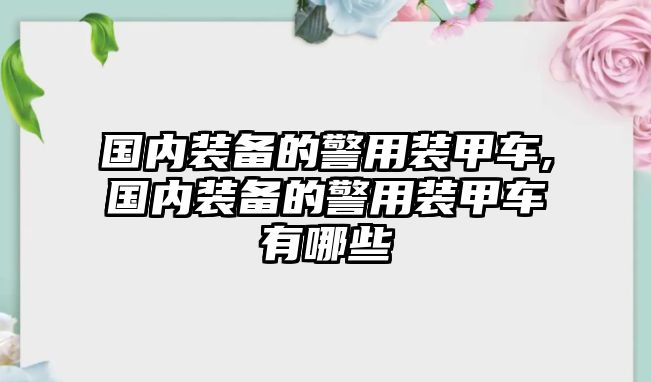 國(guó)內(nèi)裝備的警用裝甲車,國(guó)內(nèi)裝備的警用裝甲車有哪些