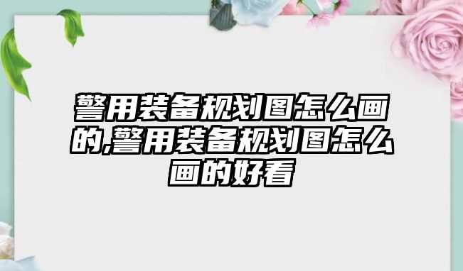 警用裝備規(guī)劃圖怎么畫的,警用裝備規(guī)劃圖怎么畫的好看