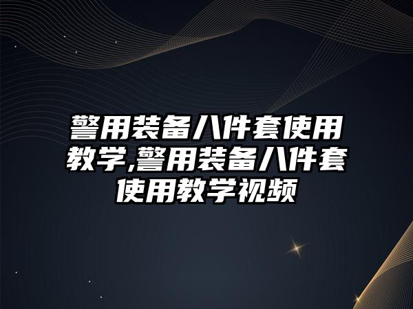 警用裝備八件套使用教學,警用裝備八件套使用教學視頻