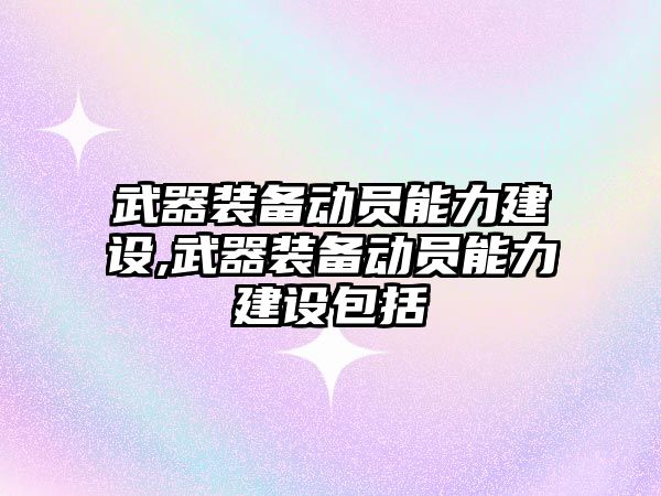 武器裝備動員能力建設,武器裝備動員能力建設包括