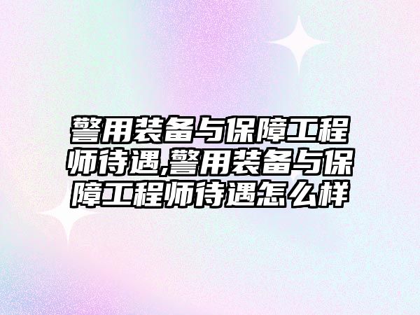 警用裝備與保障工程師待遇,警用裝備與保障工程師待遇怎么樣