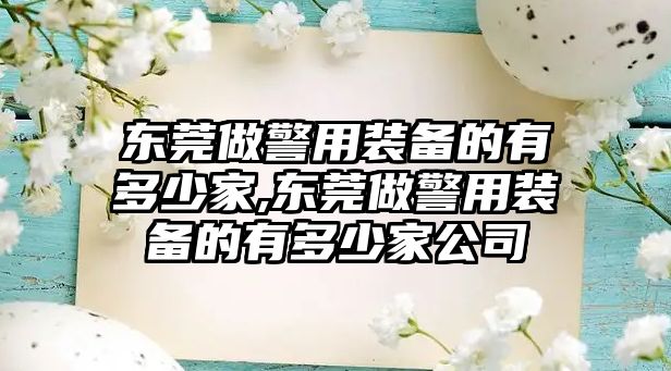 東莞做警用裝備的有多少家,東莞做警用裝備的有多少家公司