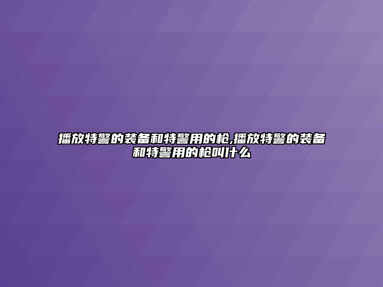 播放特警的裝備和特警用的槍,播放特警的裝備和特警用的槍叫什么