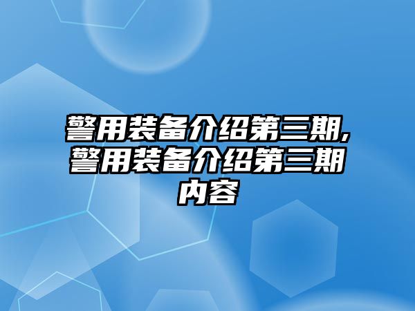 警用裝備介紹第三期,警用裝備介紹第三期內(nèi)容