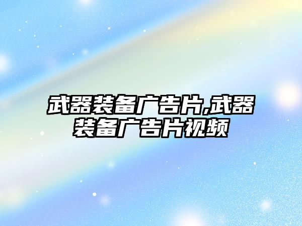 武器裝備廣告片,武器裝備廣告片視頻