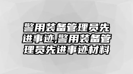 警用裝備管理員先進(jìn)事跡,警用裝備管理員先進(jìn)事跡材料