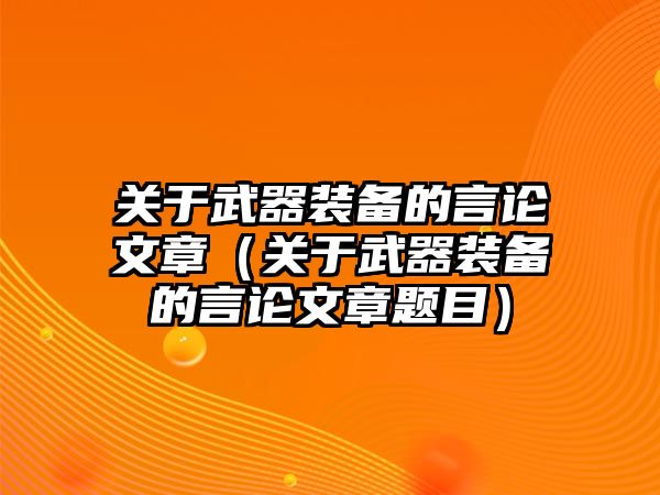 關(guān)于武器裝備的言論文章（關(guān)于武器裝備的言論文章題目）