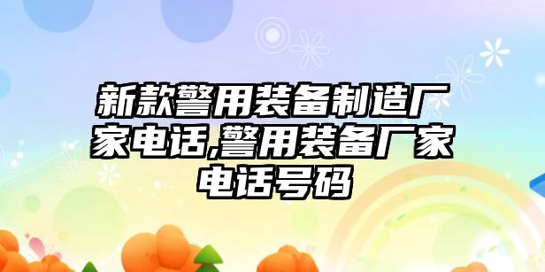 新款警用裝備制造廠家電話,警用裝備廠家電話號碼