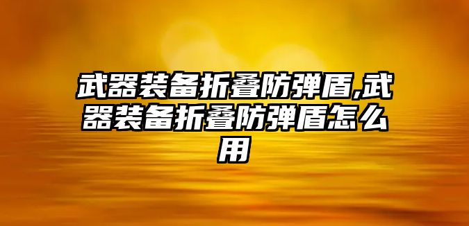 武器裝備折疊防彈盾,武器裝備折疊防彈盾怎么用