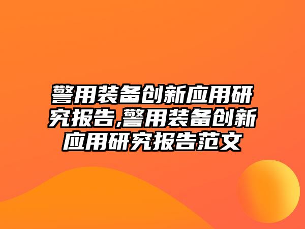 警用裝備創(chuàng)新應用研究報告,警用裝備創(chuàng)新應用研究報告范文