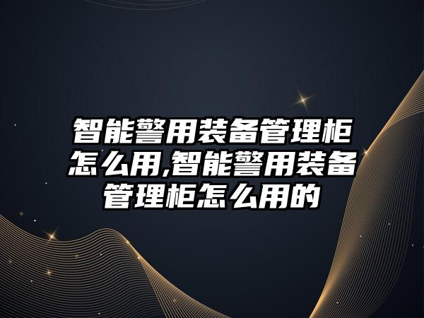 智能警用裝備管理柜怎么用,智能警用裝備管理柜怎么用的