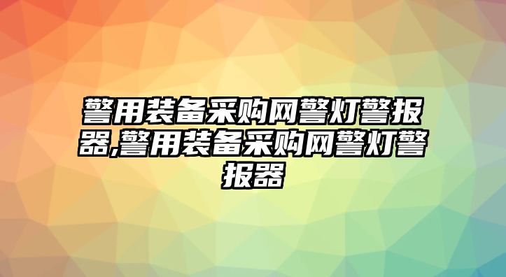 警用裝備采購網警燈警報器,警用裝備采購網警燈警報器