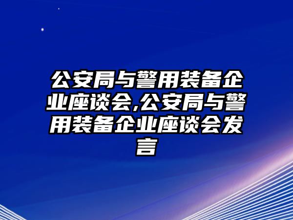 公安局與警用裝備企業(yè)座談會(huì),公安局與警用裝備企業(yè)座談會(huì)發(fā)言