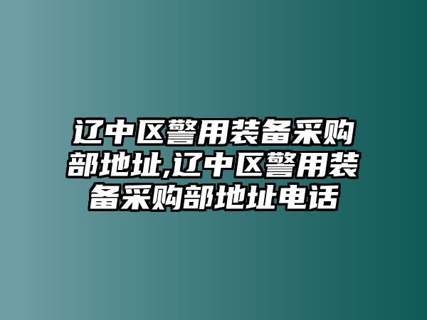 遼中區(qū)警用裝備采購部地址,遼中區(qū)警用裝備采購部地址電話