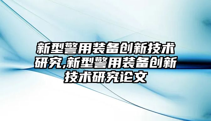 新型警用裝備創新技術研究,新型警用裝備創新技術研究論文