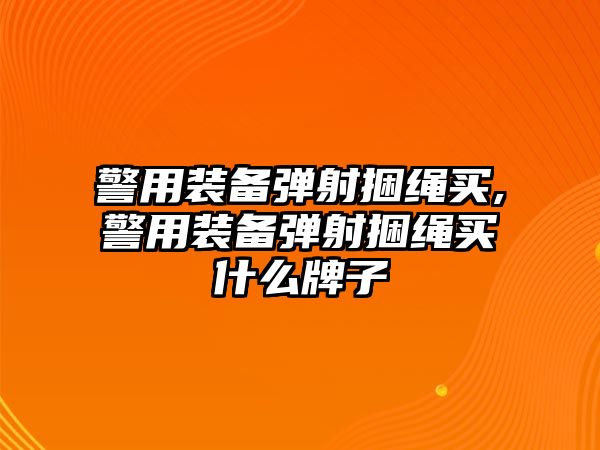 警用裝備彈射捆繩買,警用裝備彈射捆繩買什么牌子