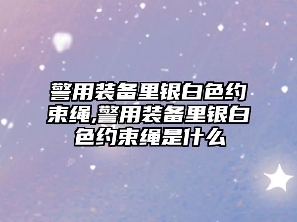 警用裝備里銀白色約束繩,警用裝備里銀白色約束繩是什么