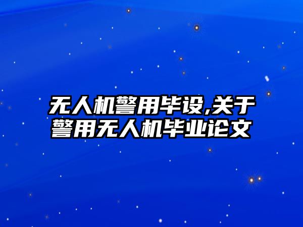 無人機警用畢設,關于警用無人機畢業論文