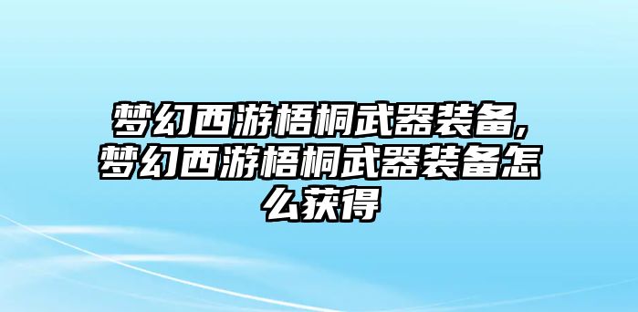 夢(mèng)幻西游梧桐武器裝備,夢(mèng)幻西游梧桐武器裝備怎么獲得