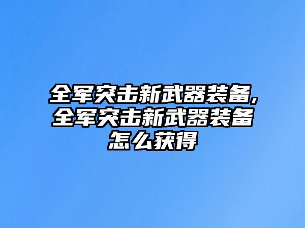 全軍突擊新武器裝備,全軍突擊新武器裝備怎么獲得