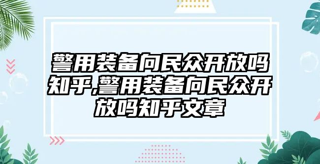 警用裝備向民眾開放嗎知乎,警用裝備向民眾開放嗎知乎文章