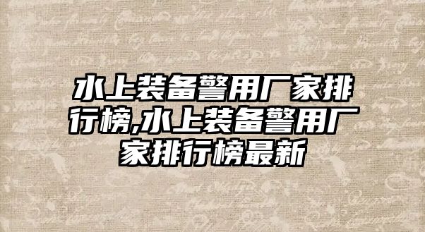 水上裝備警用廠家排行榜,水上裝備警用廠家排行榜最新