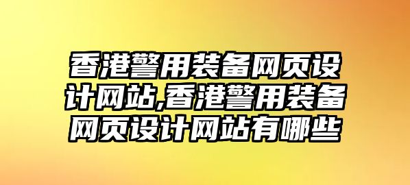 香港警用裝備網頁設計網站,香港警用裝備網頁設計網站有哪些