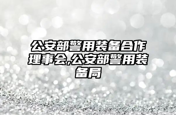 公安部警用裝備合作理事會,公安部警用裝備局